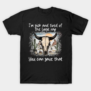 I'm Sick And Tired Of The Loose Rap You Can Save That Cactus Deserts Bull T-Shirt